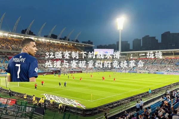 32强赛制下的战术博弈：一场被地理与赛程重构的竞技革命