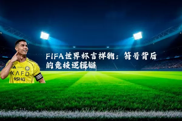 FIFA世界杯吉祥物：符号背后的竞技逻辑链