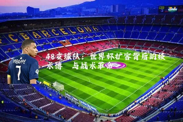 48支球队：世界杯扩容背后的技术博弈与战术革命