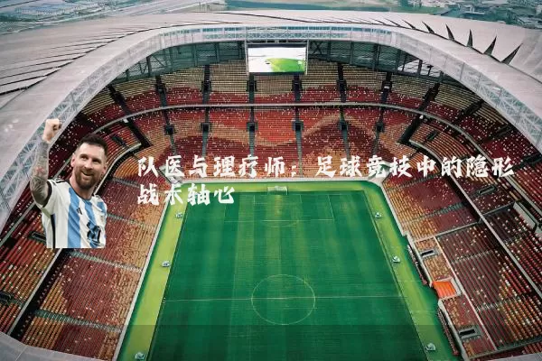 队医与理疗师：足球竞技中的隐形战术轴心