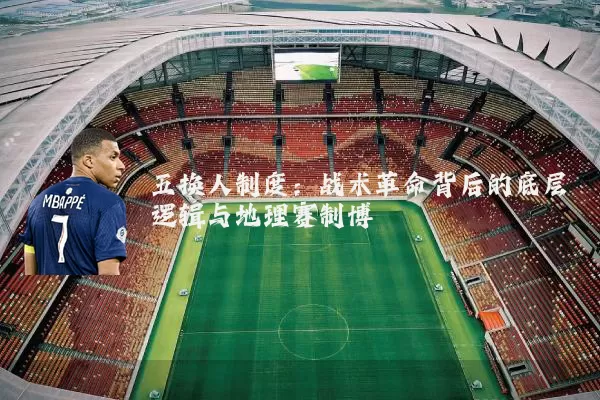 五换人制度:战术革命背后的底层逻辑与地理赛制博弈