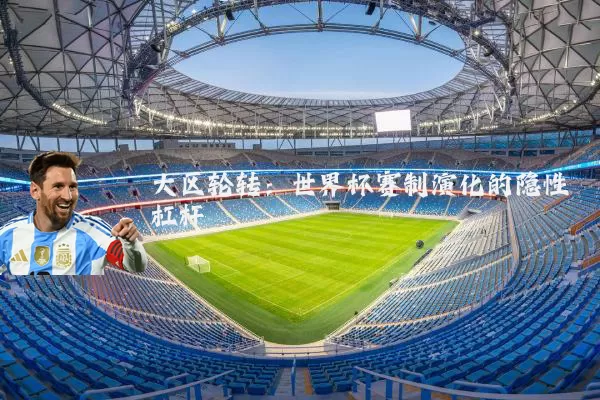 大区轮转：世界杯赛制演化的隐性杠杆