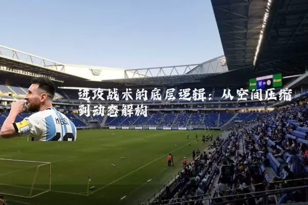 进攻战术的底层逻辑：从空间压缩到动态解构